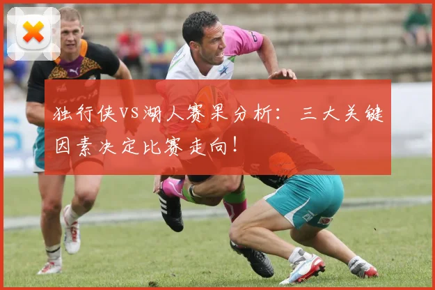 独行侠vs湖人赛果分析:三大关键因素决定比赛走向!