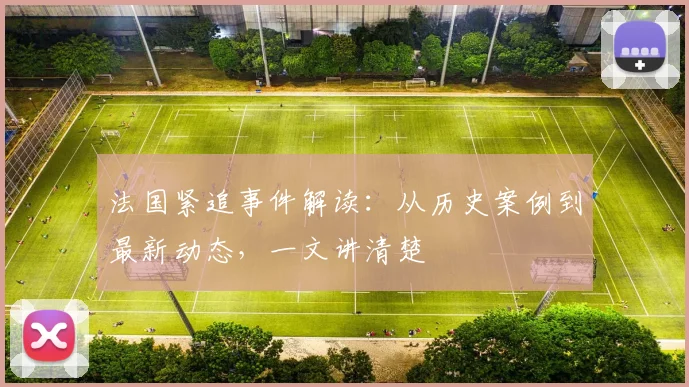 法国紧追事件解读:从历史案例到最新动态,一文讲清楚
