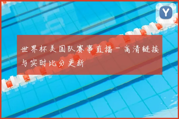 世界杯美国队赛事直播 - 高清链接与实时比分更新