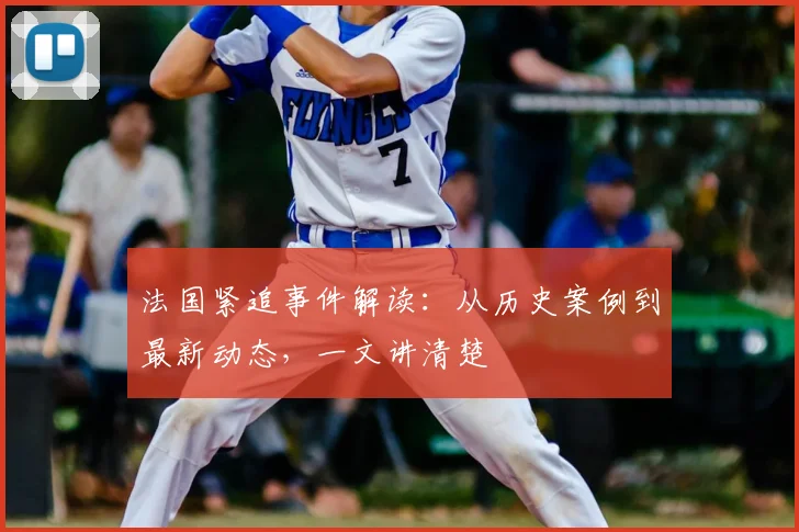 法国紧追事件解读：从历史案例到最新动态，一文讲清楚
