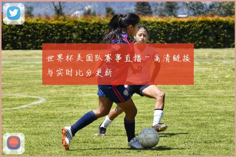 世界杯美国队赛事直播 - 高清链接与实时比分更新